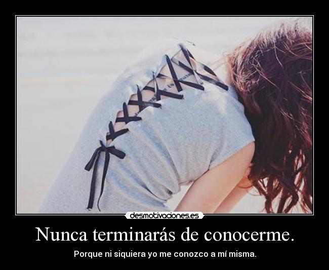 Nunca terminarás de conocerme. -
