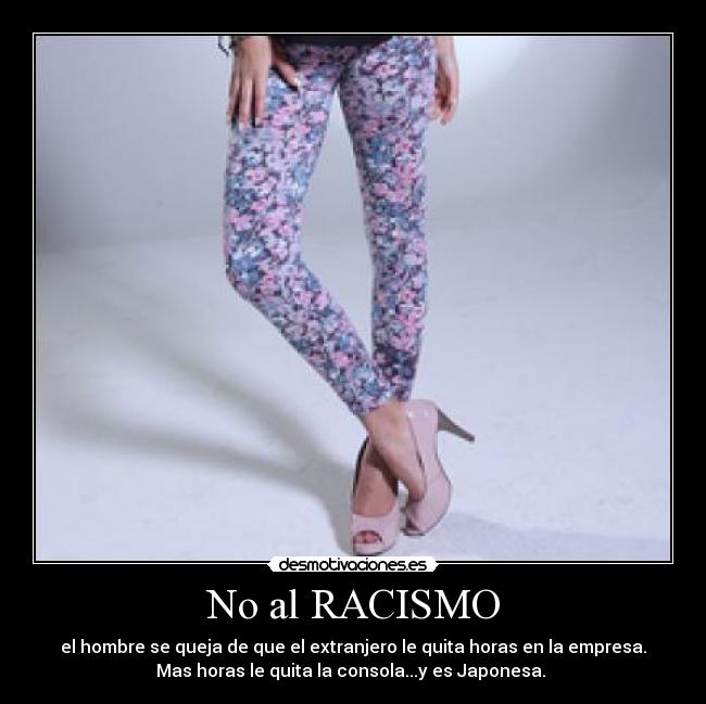 No al RACISMO - el hombre se queja de que el extranjero le quita horas en la empresa.
Mas horas le quita la consola...y es Japonesa. 