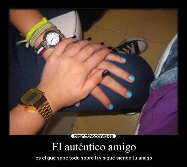 El auténtico amigo - es el que sabe todo sobre ti y sigue siendo tu amigo
