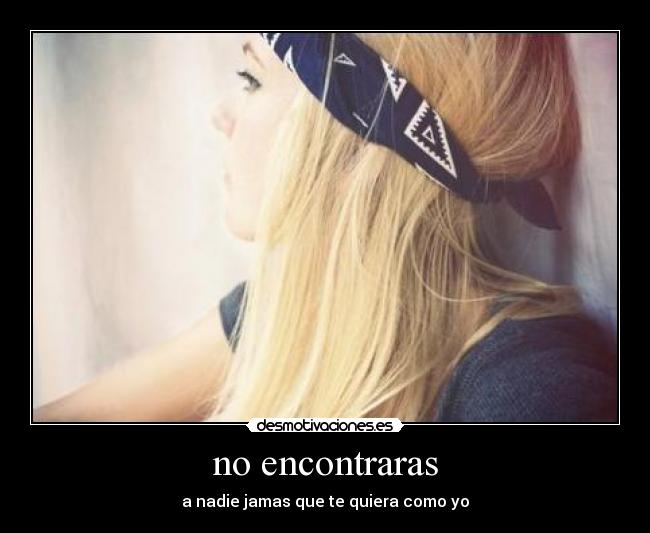 no encontraras - a nadie jamas que te quiera como yo