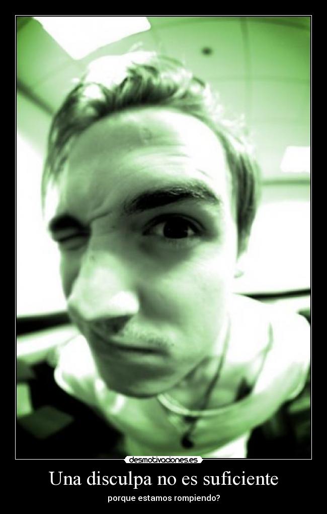Una disculpa no es suficiente - porque estamos rompiendo?