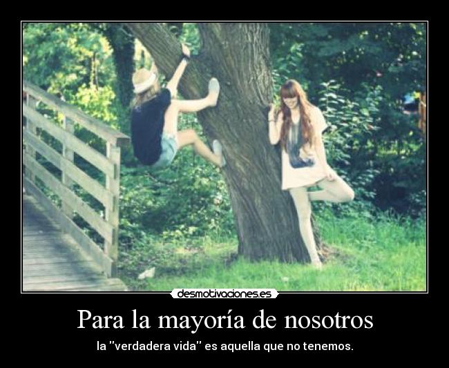 Para la mayoría de nosotros - la verdadera vida es aquella que no tenemos.