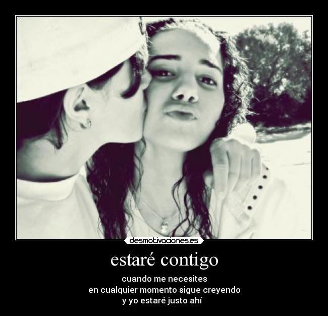 estaré contigo - cuando me necesites
en cualquier momento sigue creyendo
y yo estaré justo ahí  