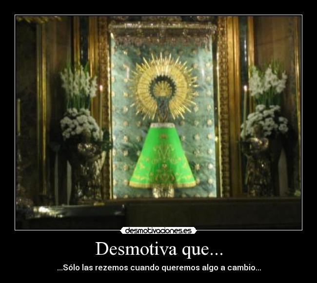 Desmotiva que... - ...Sólo las rezemos cuando queremos algo a cambio...