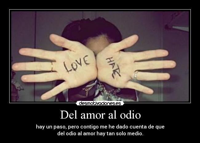 Del amor al odio - hay un paso, pero contigo me he dado cuenta de que
del odio al amor hay tan solo medio.