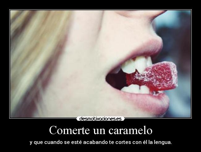 Comerte un caramelo - y que cuando se esté acabando te cortes con él la lengua.