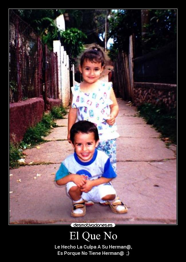 El Que No - Le Hecho La Culpa A Su Herman@,
Es Porque No Tiene Herman@ ;)