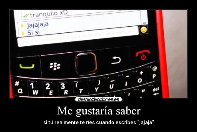 Me gustaría saber - si tú realmente te ríes cuando escribes jajaja