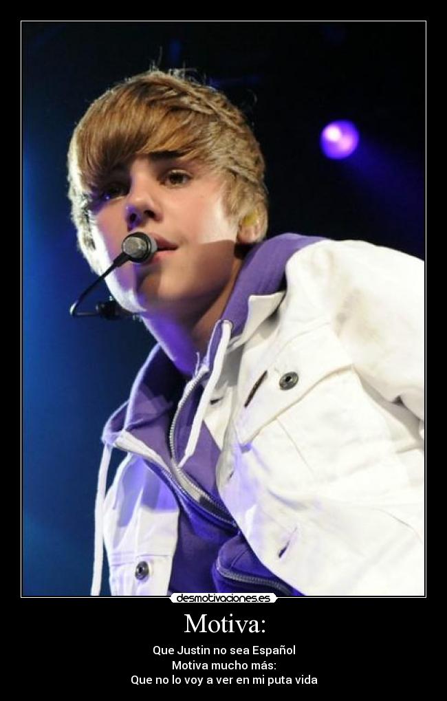 Motiva: - Que Justin no sea Español
Motiva mucho más:
Que no lo voy a ver en mi puta vida