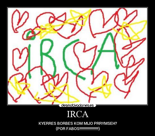 IRCA - KYERRES BORBES KOM MIJO PRRYMSEH?
(POR FABOS!!!!!!!!!!!!!!!!!!!!)