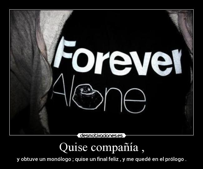 Quise compañía , - y obtuve un monólogo ; quise un final feliz , y me quedé en el prólogo .