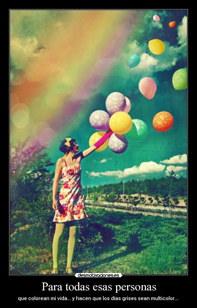 Para todas esas personas - que colorean mi vida... y hacen que los días grises sean multicolor... 