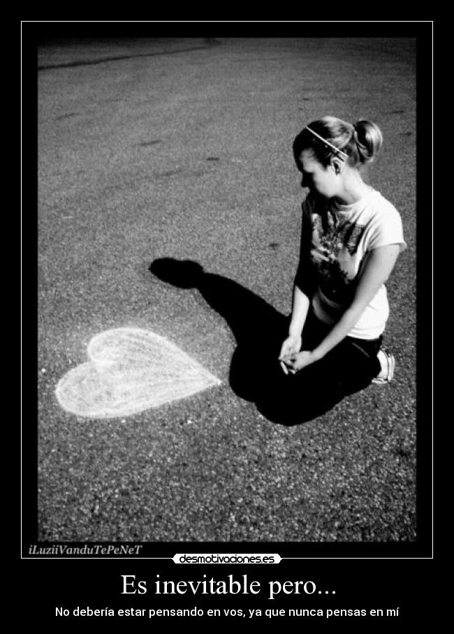 Es inevitable pero... - No debería estar pensando en vos, ya que nunca pensas en mí