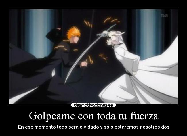 Golpeame con toda tu fuerza - En ese momento todo sera olvidado y solo estaremos nosotros dos