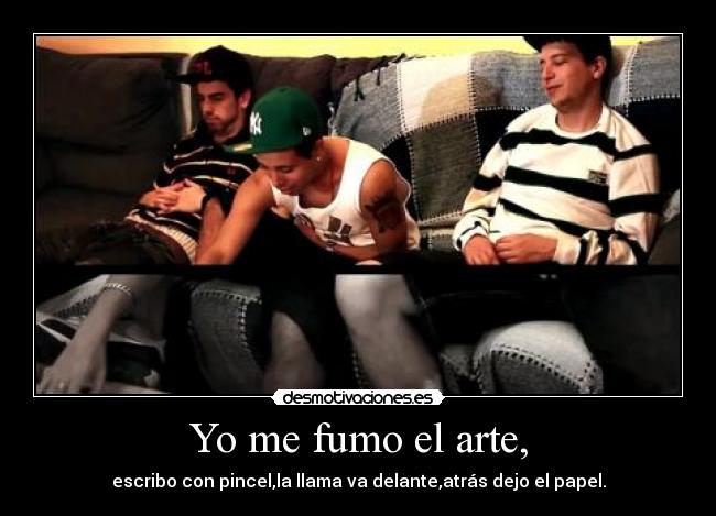 Yo me fumo el arte, - escribo con pincel,la llama va delante,atrás dejo el papel.