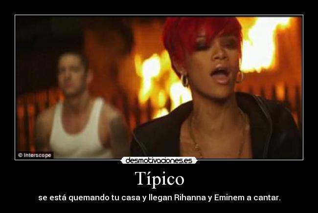 Típico - se está quemando tu casa y llegan Rihanna y Eminem a cantar.