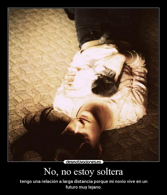 No, no estoy soltera - tengo una relación a larga distancia porque mi novio vive en un futuro muy lejano.