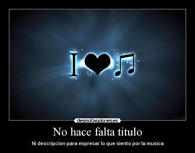 No hace falta titulo - Ni descripcion para expresar lo que siento por la musica