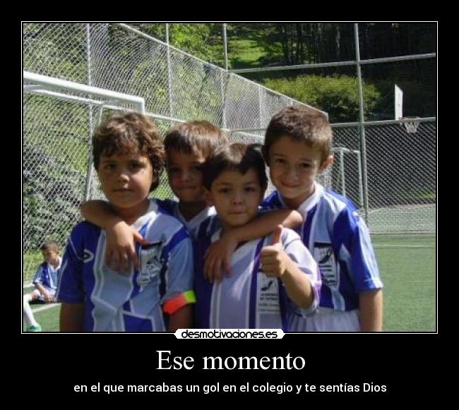 Ese momento - en el que marcabas un gol en el colegio y te sentías Dios