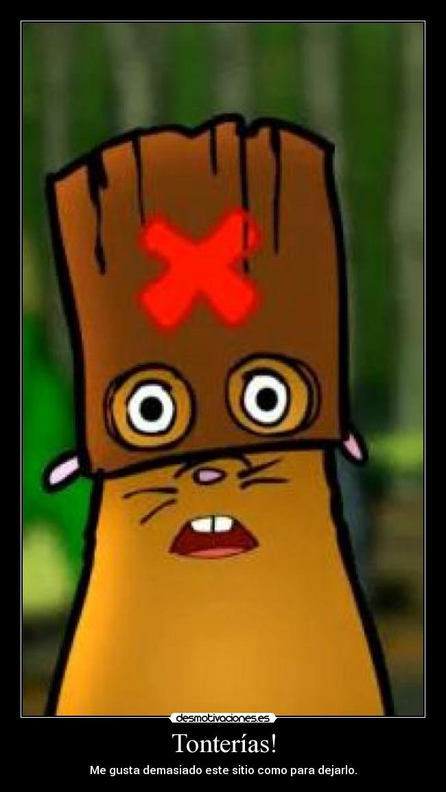 Tonterías! - Me gusta demasiado este sitio como para dejarlo.