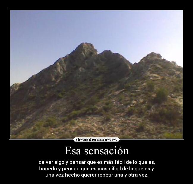 Esa sensación - de ver algo y pensar que es más fácil de lo que es,
hacerlo y pensar que es más dificil de lo que es y
una vez hecho querer repetir una y otra vez.