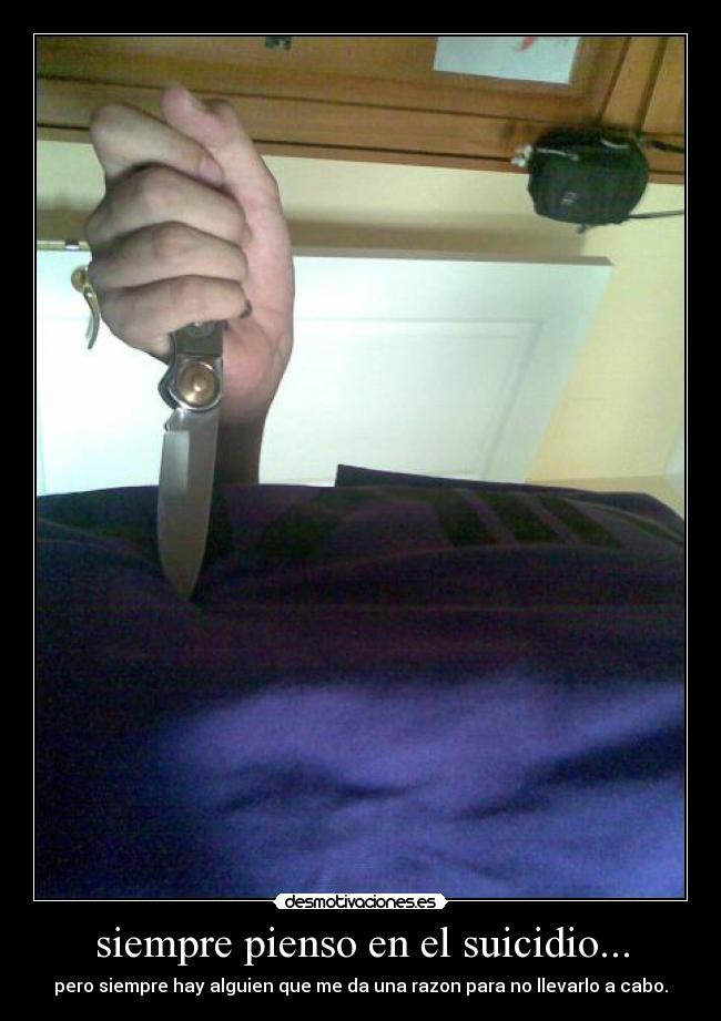 siempre pienso en el suicidio... - pero siempre hay alguien que me da una razon para no llevarlo a cabo.