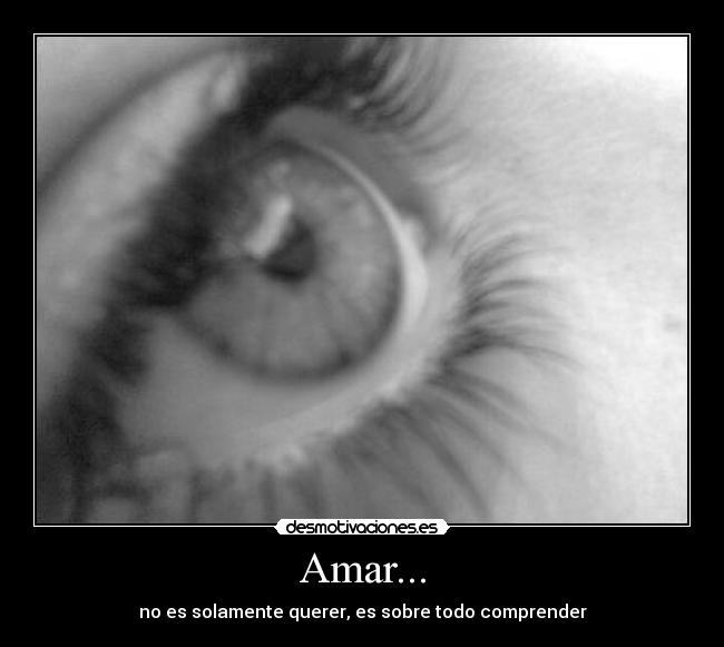Amar... - no es solamente querer, es sobre todo comprender