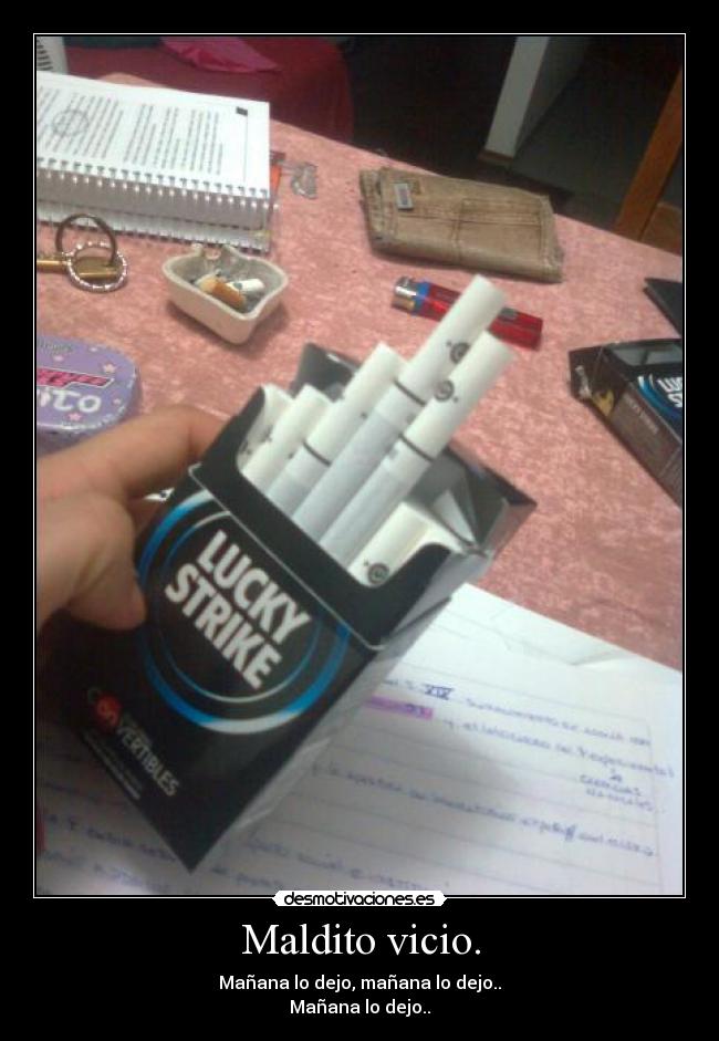 Maldito vicio. - Mañana lo dejo, mañana lo dejo..
Mañana lo dejo..