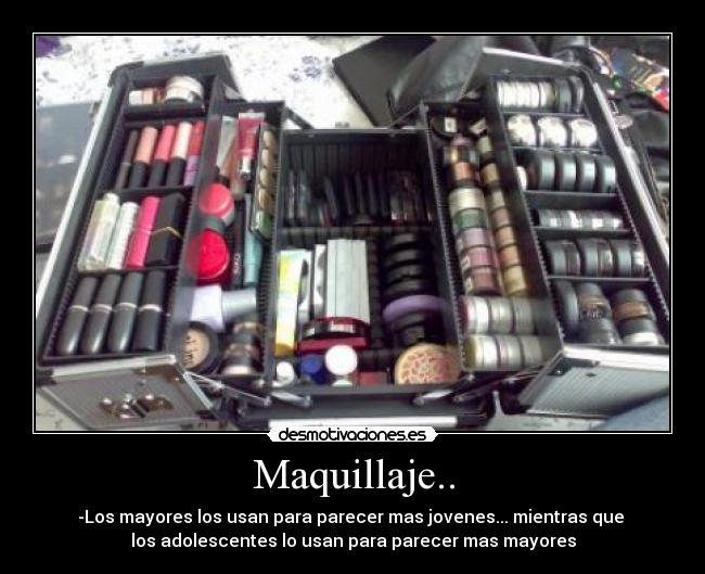 Maquillaje.. - -Los mayores los usan para parecer mas jovenes... mientras que
los adolescentes lo usan para parecer mas mayores