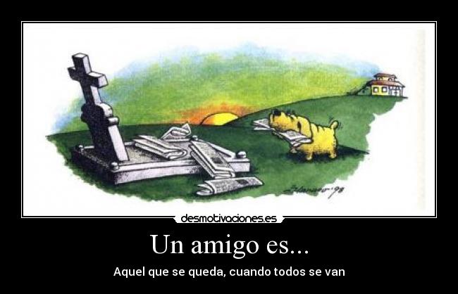 Un amigo es... - Aquel que se queda, cuando todos se van