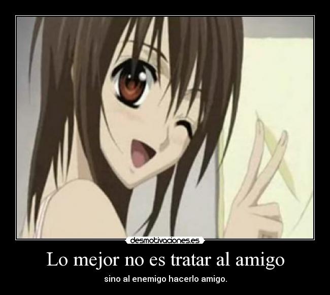 Lo mejor no es tratar al amigo - sino al enemigo hacerlo amigo.