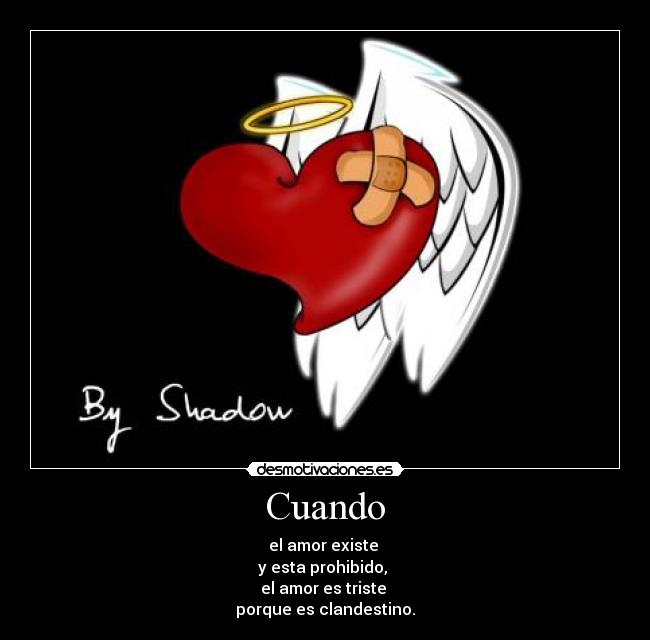 Cuando - el amor existe
y esta prohibido,
el amor es triste
porque es clandestino.