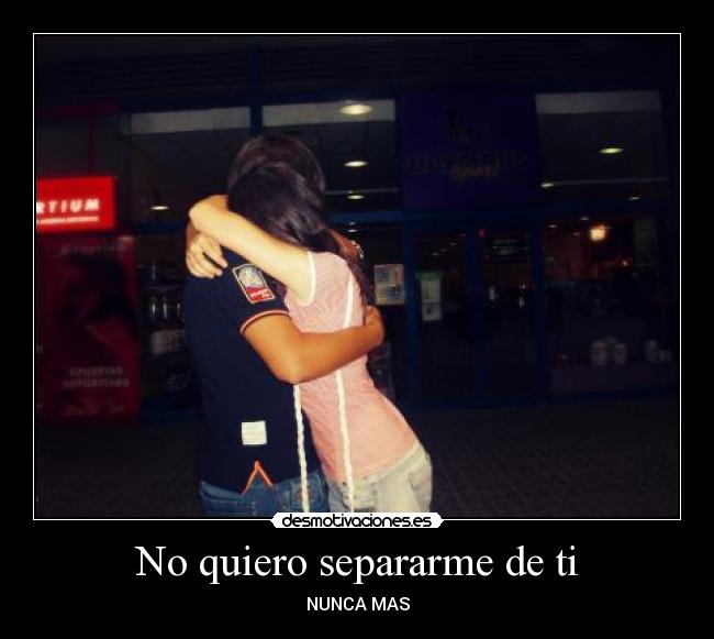 No quiero separarme de ti - NUNCA MAS