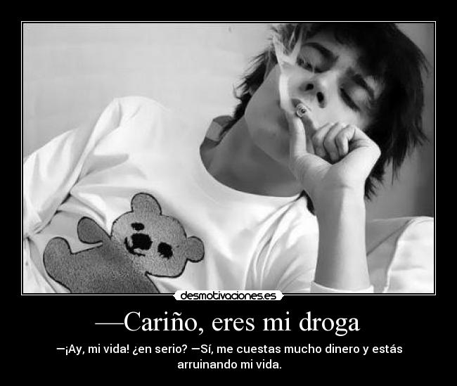 —Cariño, eres mi droga -