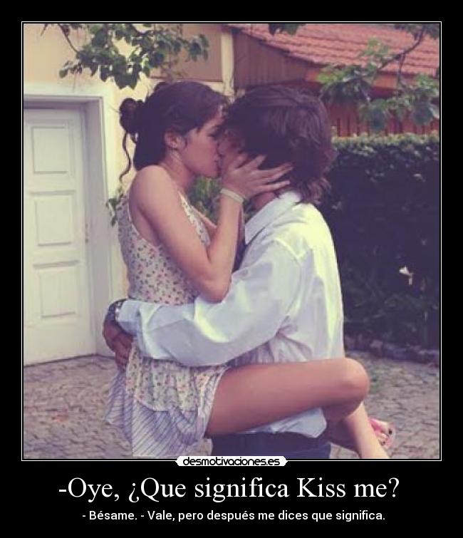 -Oye, ¿Que significa Kiss me?  -  - Bésame. - Vale, pero después me dices que significa.