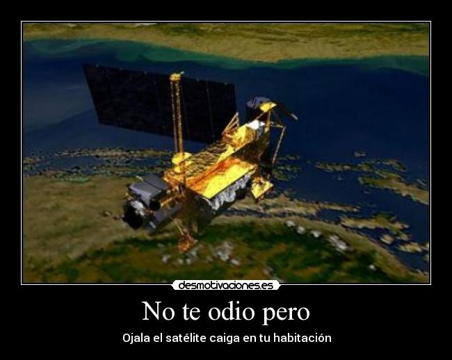 No te odio pero - Ojala el satélite caiga en tu habitación