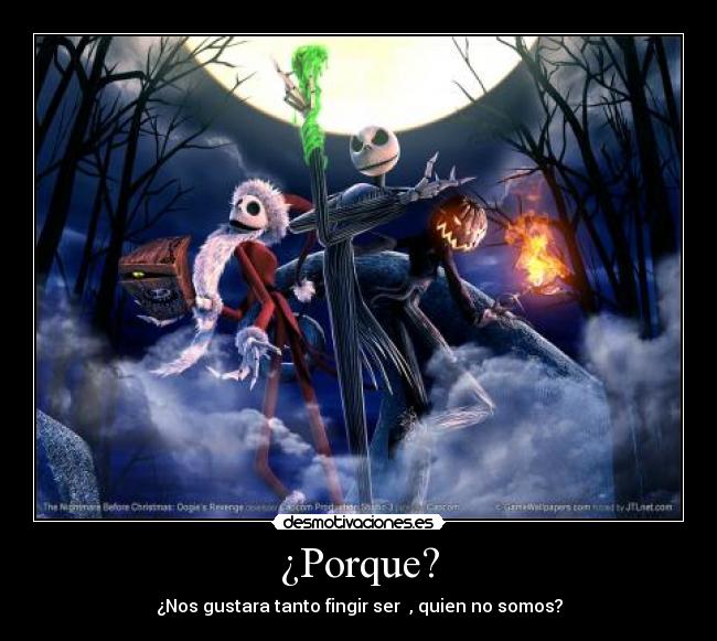 ¿Porque? - ¿Nos gustara tanto fingir ser  , quien no somos?