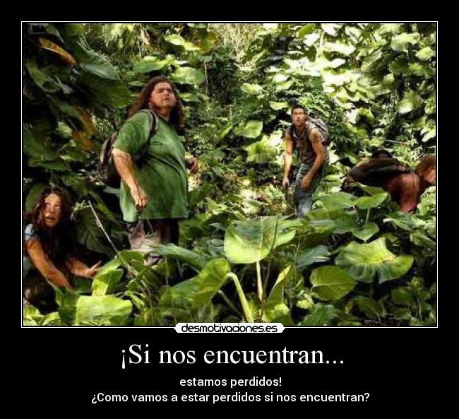 ¡Si nos encuentran... - estamos perdidos!
¿Como vamos a estar perdidos si nos encuentran?