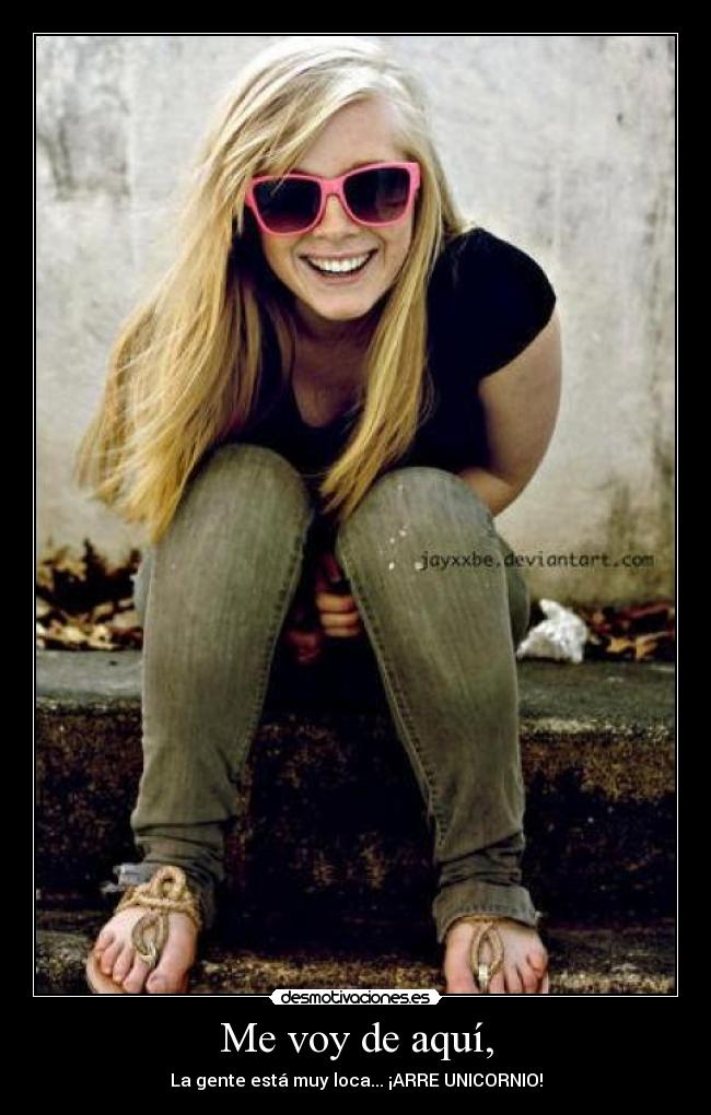 Me voy de aquí, - La gente está muy loca... ¡ARRE UNICORNIO!
