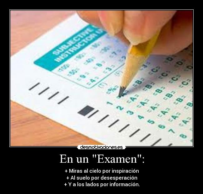 En un Examen: - + Miras al cielo por inspiración
+ Al suelo por desesperación
+ Y a los lados por información.