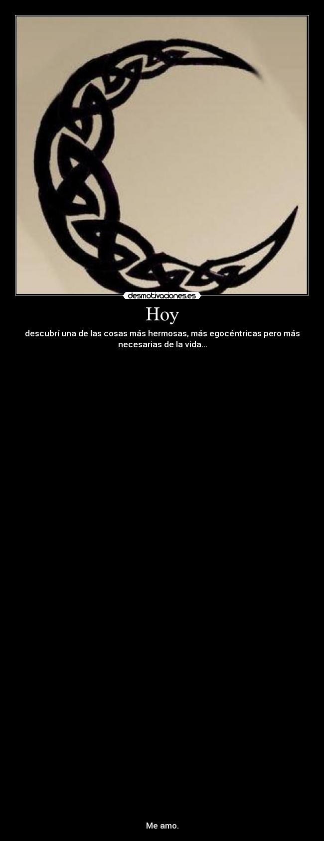 Hoy - descubrí una de las cosas más hermosas, más egocéntricas pero más
necesarias de la vida...
Me amo.