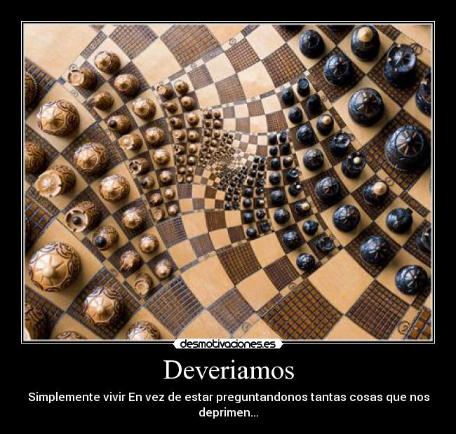 Deveriamos - Simplemente vivir En vez de estar preguntandonos tantas cosas que nos deprimen...