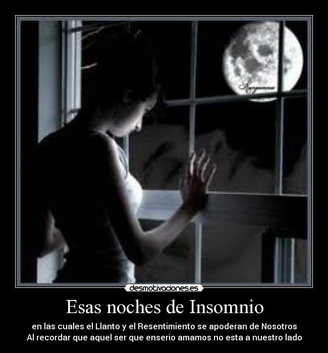 Esas noches de Insomnio - en las cuales el Llanto y el Resentimiento se apoderan de Nosotros
Al recordar que aquel ser que enserio amamos no esta a nuestro lado
