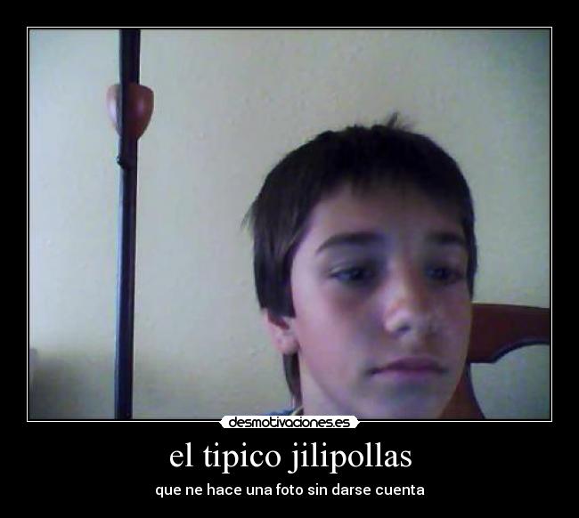 el tipico jilipollas -