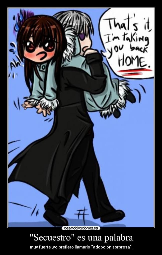 Secuestro es una palabra - muy fuerte ,yo prefiero llamarlo adopción sorpresa.