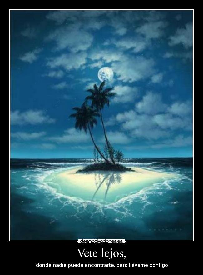 Vete lejos, - donde nadie pueda encontrarte, pero llévame contigo