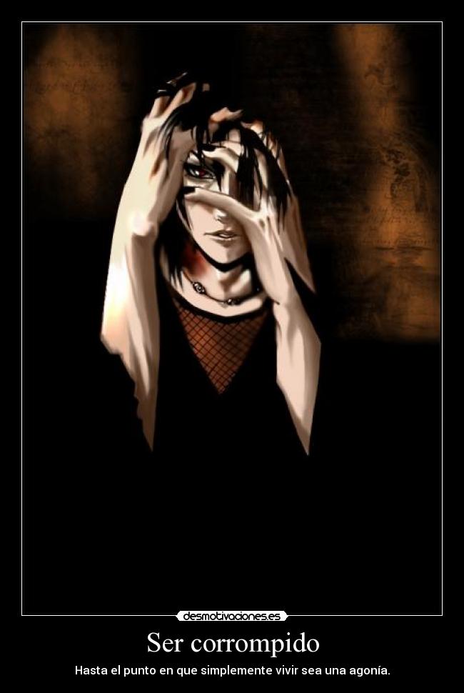Ser corrompido - Hasta el punto en que simplemente vivir sea una agonía.