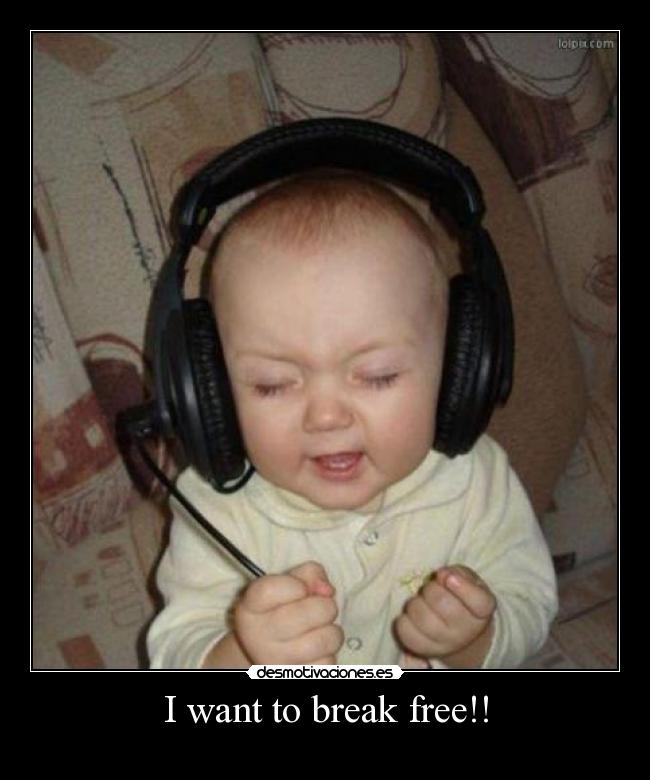 I want to break free!! -