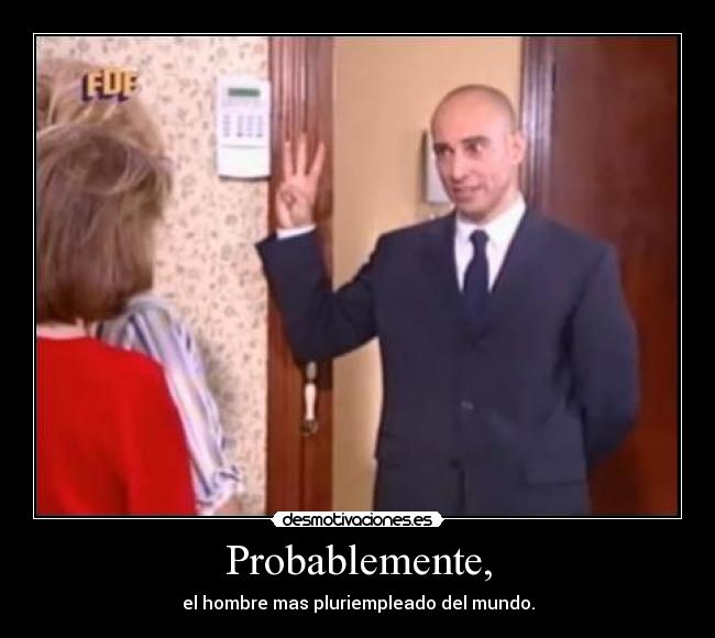 Probablemente, - el hombre mas pluriempleado del mundo.