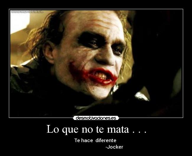 Lo que no te mata . . . - Te hace diferente
-Jocker